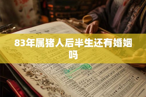 83年属猪人后半生还有婚姻吗