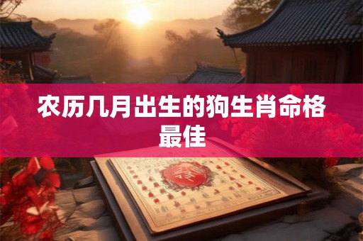 农历几月出生的狗生肖命格最佳
