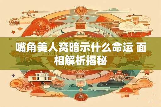 嘴角美人窝暗示什么命运 面相解析揭秘