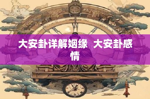 大安卦详解姻缘  大安卦感情