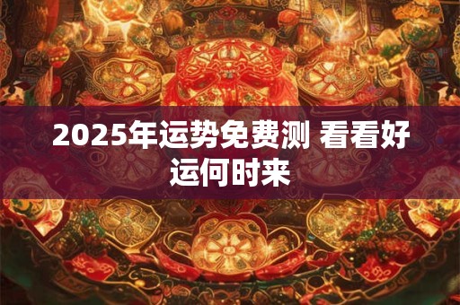 2025年运势免费测 看看好运何时来