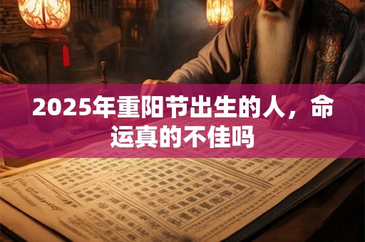 2025年重阳节出生的人，命运真的不佳吗