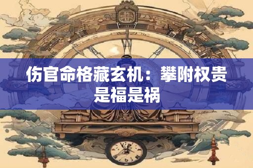 伤官命格藏玄机：攀附权贵是福是祸