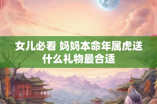女儿必看 妈妈本命年属虎送什么礼物最合适