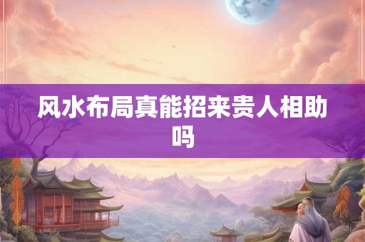 风水布局真能招来贵人相助吗