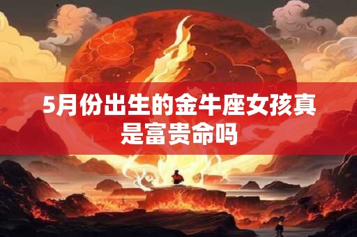 5月份出生的金牛座女孩真是富贵命吗