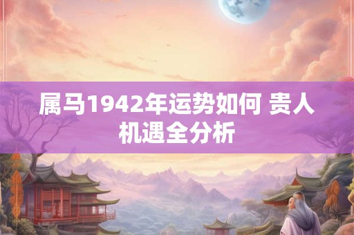 属马1942年运势如何 贵人机遇全分析