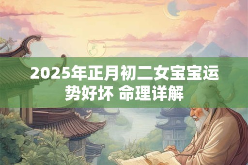 2025年正月初二女宝宝运势好坏 命理详解