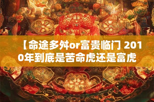 【命途多舛or富贵临门 2010年到底是苦命虎还是富虎 】