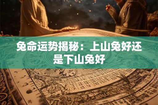 兔命运势揭秘：上山兔好还是下山兔好