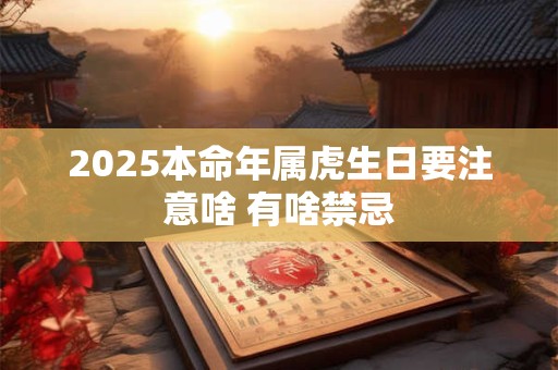 2026本命年属虎生日要注意啥 有啥禁忌