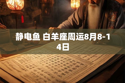 静电鱼 白羊座周运8月8-14日