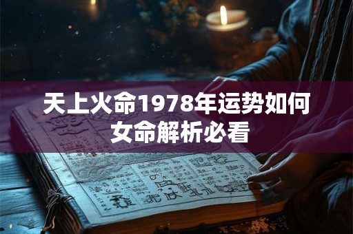 天上火命1978年运势如何 女命解析必看 天上火命1978年运势如何 女命解析必看