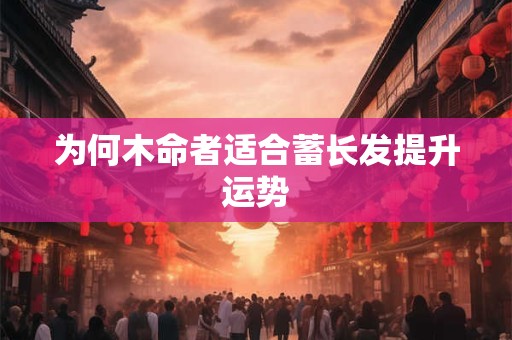 为何木命者适合蓄长发提升运势