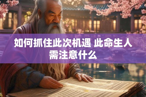 如何抓住此次机遇 此命生人需注意什么