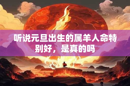 听说元旦出生的属羊人命特别好，是真的吗
