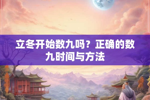 立冬开始数九吗？正确的数九时间与方法