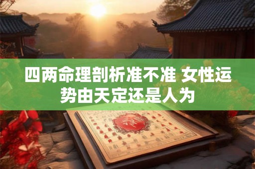 四两命理剖析准不准 女性运势由天定还是人为