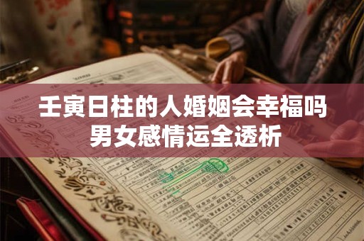 壬寅日柱的人婚姻会幸福吗 男女感情运全透析