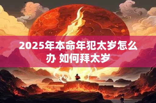 2025年本命年犯太岁怎么办 如何拜太岁