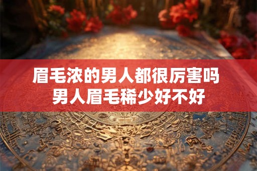 眉毛浓的男人都很厉害吗 男人眉毛稀少好不好