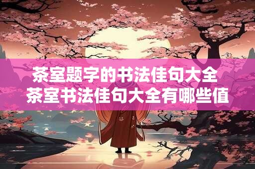 茶室题字的书法佳句大全 茶室书法佳句大全有哪些值得借鉴的