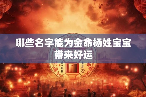 哪些名字能为金命杨姓宝宝带来好运