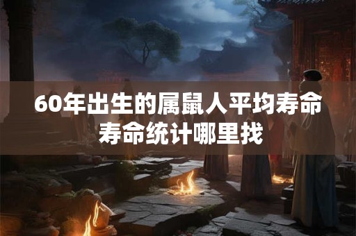 60年出生的属鼠人平均寿命 寿命统计哪里找