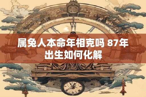 属兔人本命年相克吗 87年出生如何化解