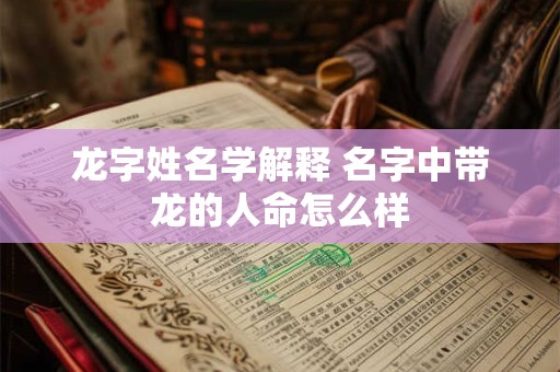 龙字姓名学解释 名字中带龙的人命怎么样
