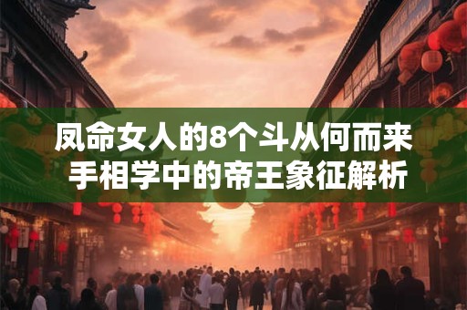 凤命女人的8个斗从何而来 手相学中的帝王象征解析