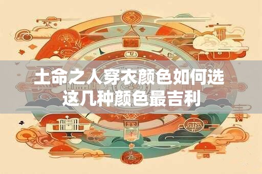 土命之人穿衣颜色如何选 这几种颜色最吉利