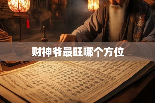 详细阅读:财神爷最旺哪个方位 财神爷最旺哪个方位