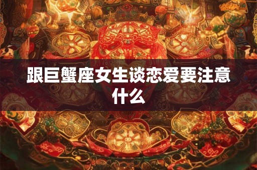 跟巨蟹座女生谈恋爱要注意什么