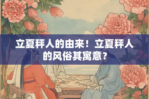 立夏秤人的由来！立夏秤人的风俗其寓意？