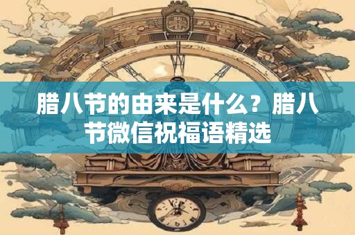 腊八节的由来是什么?腊八节微信祝福语精选 腊八节的由来是什么?腊八节微信祝福语精选