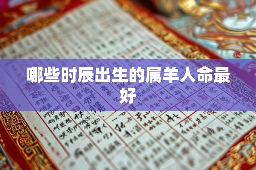 哪些时辰出生的属羊人命最好