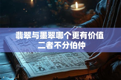 翡翠与墨翠哪个更有价值  二者不分伯仲