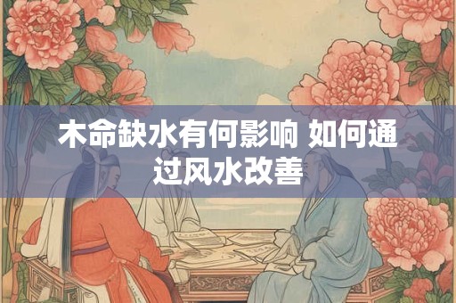 木命缺水有何影响 如何通过风水改善
