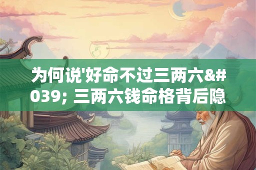 为何说'好命不过三两六' 三两六钱命格背后隐藏哪些民间智慧