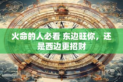 火命的人必看 东边旺你，还是西边更招财