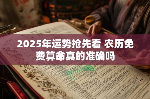 2025年运势抢先看 农历免费算命真的准确吗