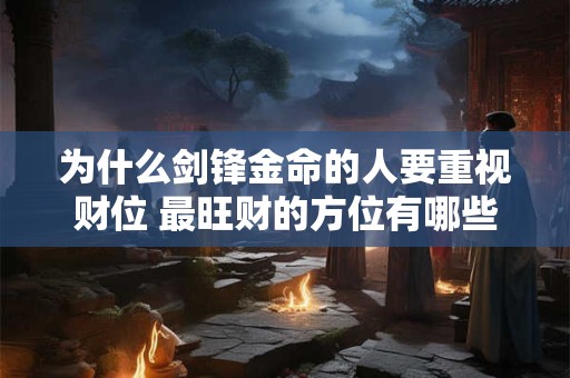 为什么剑锋金命的人要重视财位 最旺财的方位有哪些讲究