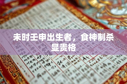 未时壬申出生者，食神制杀显贵格