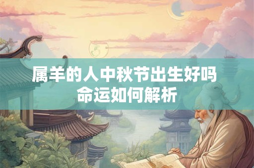属羊的人中秋节出生好吗 命运如何解析