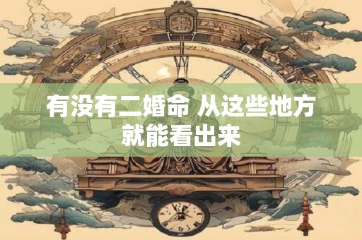 有没有二婚命 从这些地方就能看出来