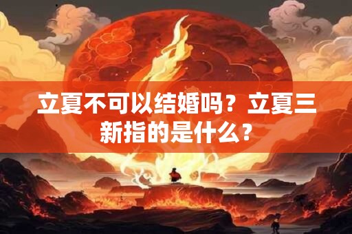 立夏不可以结婚吗？立夏三新指的是什么？