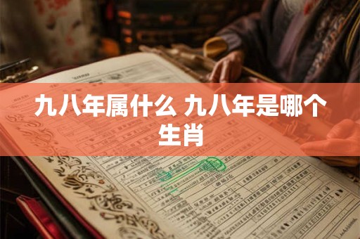 九八年属什么 九八年是哪个生肖