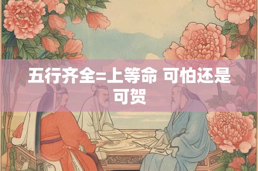 五行齐全=上等命 可怕还是可贺