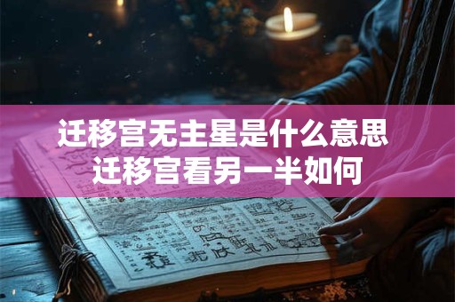 迁移宫无主星是什么意思 迁移宫看另一半如何 迁移宫无主星是什么意思 迁移宫看另一半如何